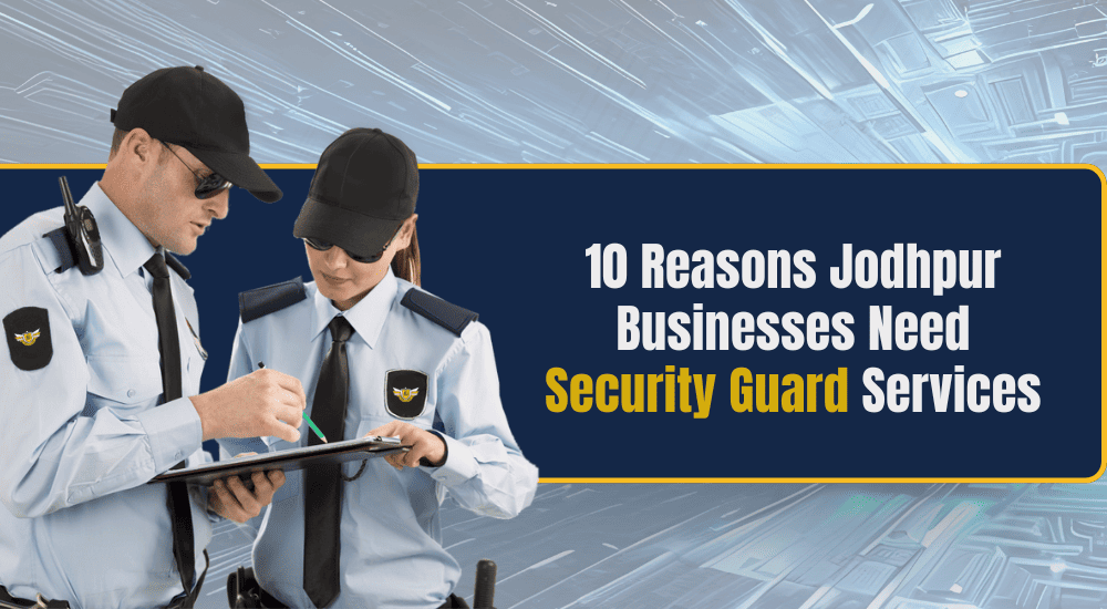 10 Reasons Jodhpur Businesses Need Security Guard Services